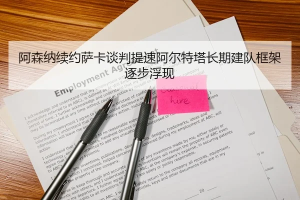 阿森纳续约萨卡谈判提速阿尔特塔长期建队框架逐步浮现